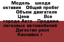  › Модель ­ шкода октавия › Общий пробег ­ 140 › Объем двигателя ­ 2 › Цена ­ 450 - Все города Авто » Продажа легковых автомобилей   . Дагестан респ.,Каспийск г.